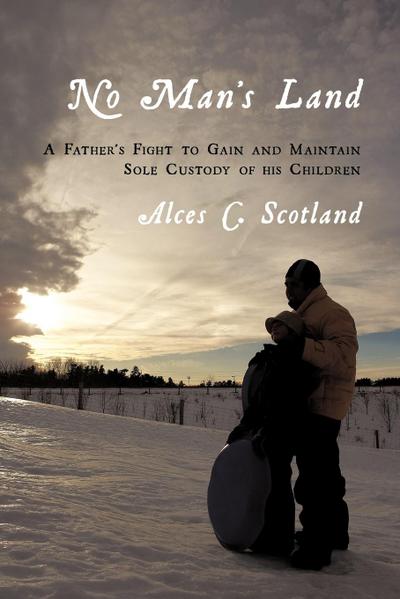 No Man's Land : A Father's Fight to Gain and Maintain Sole Custody of his Children - Alces C. Scotland
