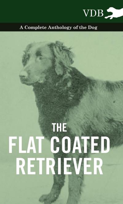 The Flat Coated Retriever - A Complete Anthology of the Dog - Various