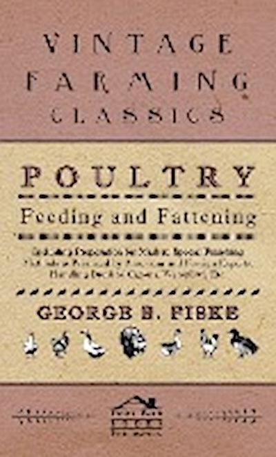 Poultry Feeding And Fattening - Including Preparation For Market, Special Finishing Methods As Practiced By American And Foreign Experts, Handling Broilers, Capons, Waterfowl Etc. - George Fiske