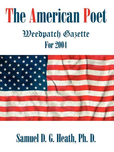 The American Poet : Weedpatch Gazette For 2004 - Ph. D. Samuel D. G. Heath