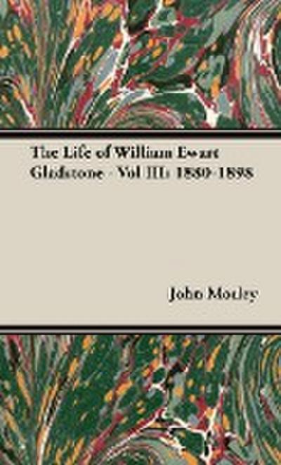 The Life of William Ewart Gladstone - Vol III : 1880-1898 - John Morley