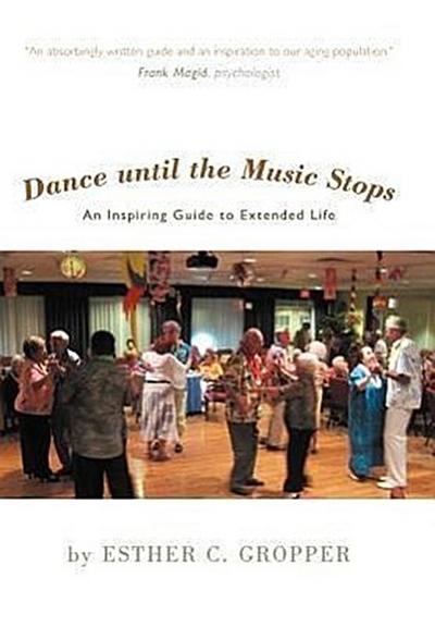 Dance Until the Music Stops : An Inspiring Guide to Extended Life - Esther C. Gropper