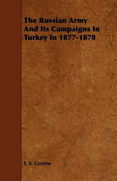 The Russian Army and Its Campaigns in Turkey in 1877-1878 - F. V. Greene