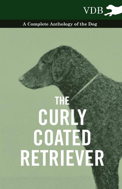 The Curly Coated Retriever - A Complete Anthology of the Dog - : Vintage Dog Books - Various