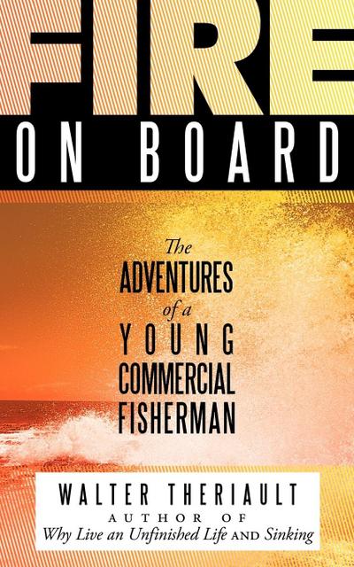 Fire on Board : The Adventures of a Young Commercial Fisherman - Walter Theriault