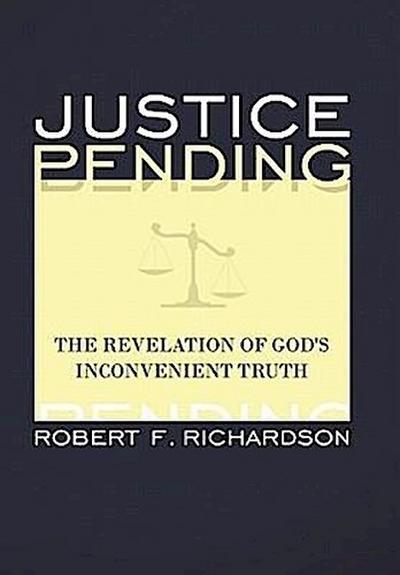 Justice Pending : The Revelation of God's Inconvenient Truth - Robert F. Richardson