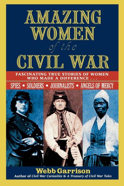 Amazing Women of the Civil War : Fascinating True Stories of Women Who Made a Difference - Webb B. Garrison
