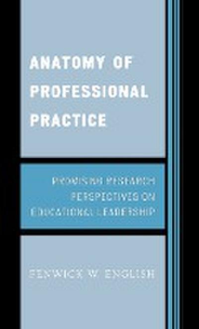 Anatomy of Professional Practice : Promising Research Perspectives on Educational Leadership - Fenwick W. English