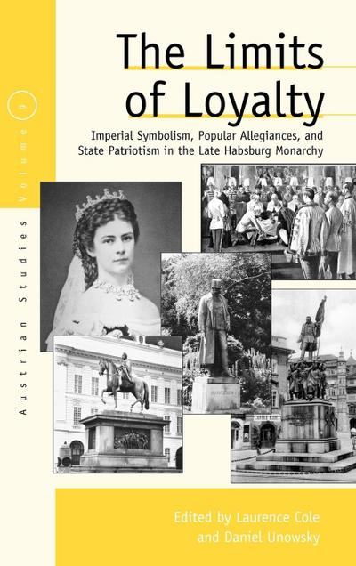 The Limits of Loyalty : Imperial Symbolism, Popular Allegiances, and State Patriotism in the Late Habsburg Monarchy - Laurence Cole