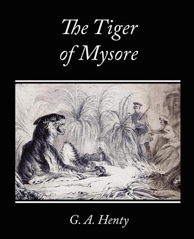 The Tiger of Mysore - A Story of the War with Tippoo Saib - G. A. Henty