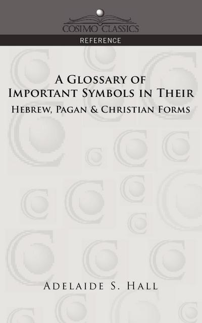 A Glossary of Important Symbols in Their Hebrew, Pagan & Christian Forms - Adelaide S. Hall