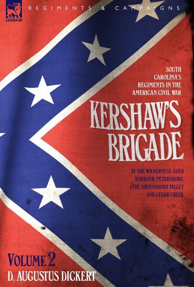 Kershaw's Brigade - volume 2 - South Carolina's Regiments in the American Civil War - at the Wilderness, Cold Harbour, Petersburg, The Shenandoah Valley & Cedar Creek - D. Augustus Dickert