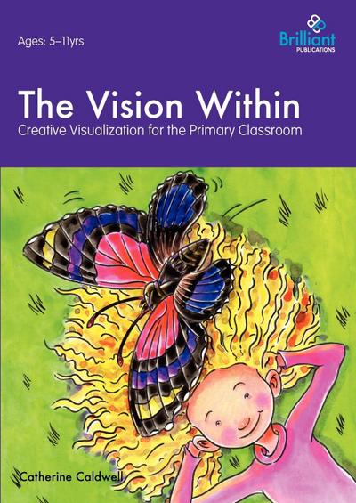 The Vision Within - A Practical Introduction to Creative Visualization for Use in the Primary Classroom - Catherine Caldwell