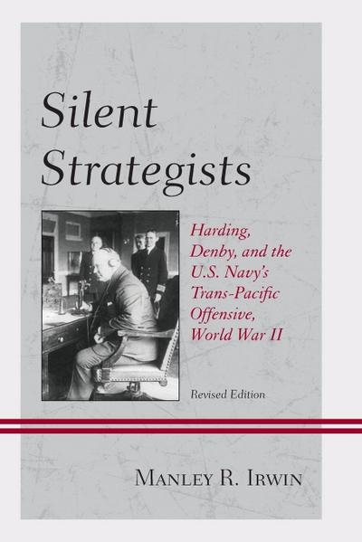 Silent Strategists : Harding, Denby, and the U.S. Navy's Trans-Pacific Offensive, World War II - Manley R. Irwin