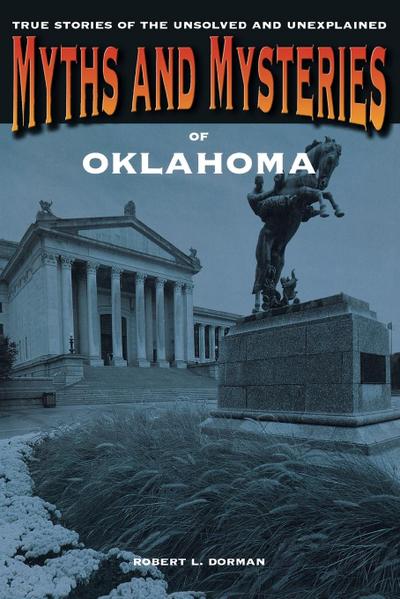 Myths and Mysteries of Oklahoma : True Stories Of The Unsolved And Unexplained, First Edition - Robert L. Dorman