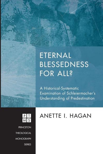 Eternal Blessedness for All? : A Historical-Systematic Examination of Schleiermacher's Understanding of Predestination - Anette I. Hagan