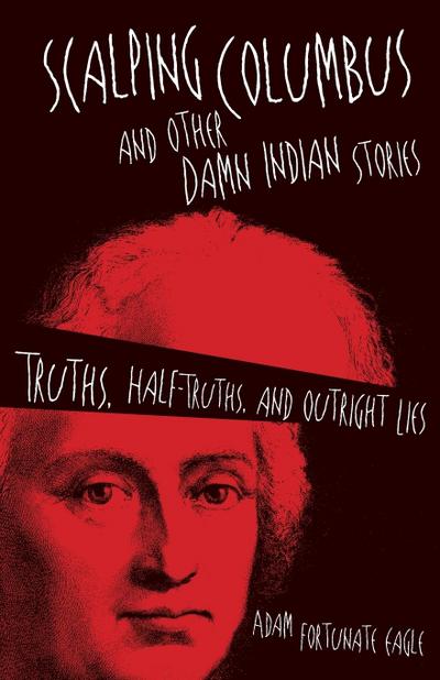 Scalping Columbus and Other Damn Indian Stories : Truths, Half-Truths, and Outright Lies - Adam Fortunate Eagle
