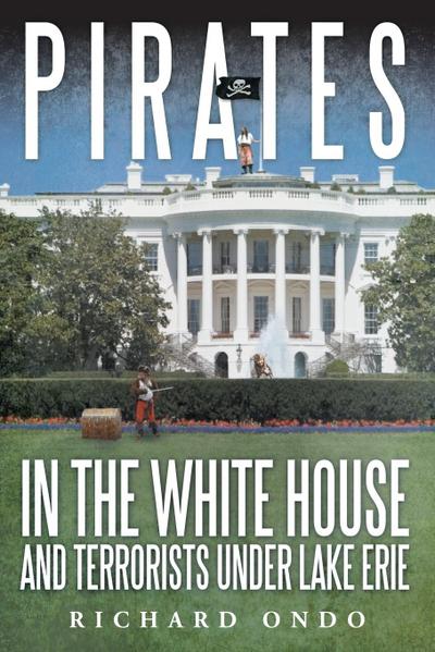 Pirates in the White House and Terrorists Under Lake Erie - Richard Ondo