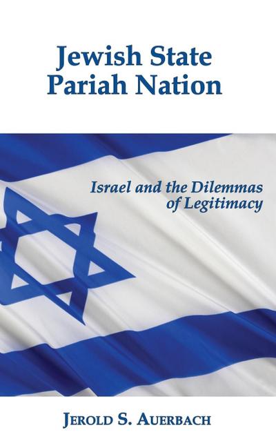 Jewish State, Pariah Nation : Israel and the Dilemmas of Legitimacy - Jerold S. Auerbach