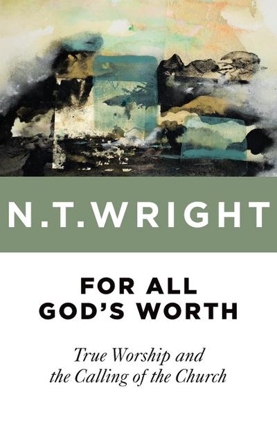 For All God's Worth : True Worship and the Calling of the Church - N T Wright