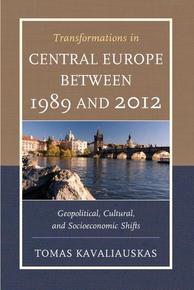 Transformations in Central Europe between 1989 and 2012 : Geopolitical, Cultural, and Socioeconomic Shifts - Tomas Kavaliauskas