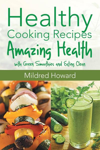 Healthy Cooking Recipes : Amazing Health with Green Smoothies and Eating Clean - Mildred Howard