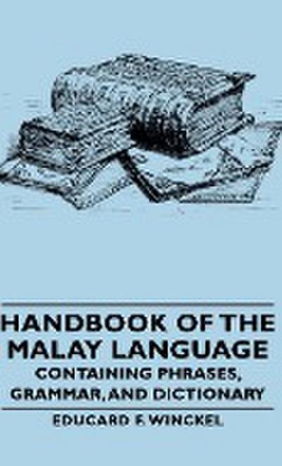 Handbook of the Malay Language - Containing Phrases, Grammar, and Dictionary - Educard F. Winckel