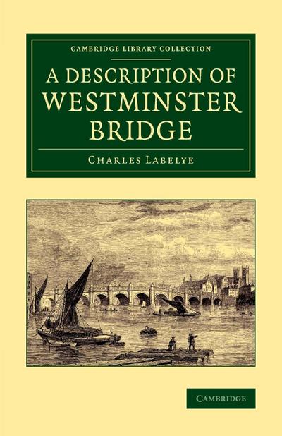 A Description of Westminster Bridge : To Which Are Added, an Account of the Methods Made Use of in Laying the Foundations of Its Piers - Charles Labelye