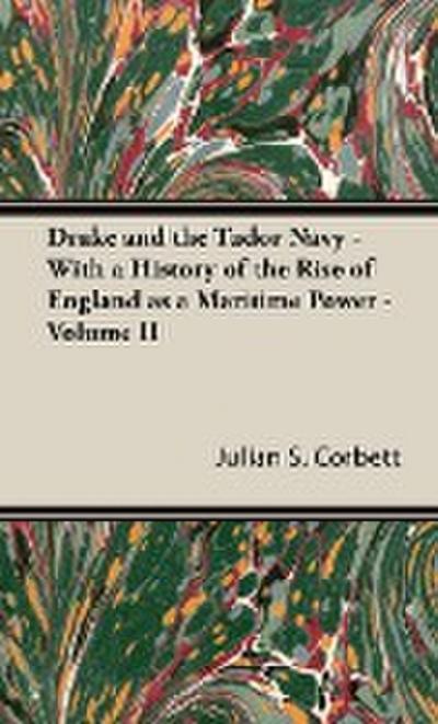 Drake and the Tudor Navy - With a History of the Rise of England as a Maritime Power - Volume II - Julian S. Corbett