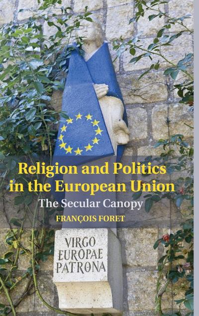 Religion and Politics in the European Union : The Secular Canopy - Francois Foret