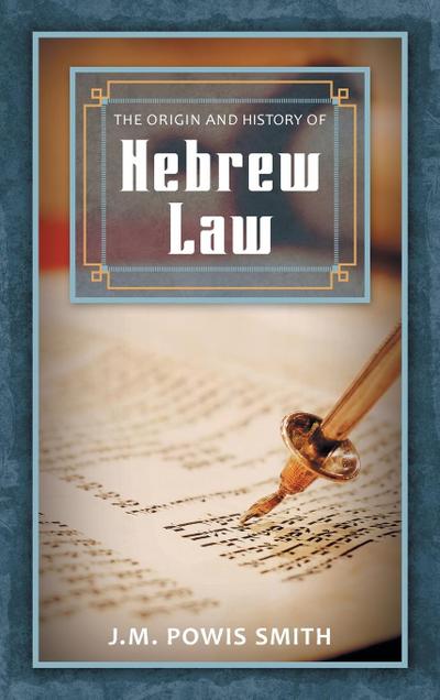 The Origin and History of Hebrew Law - J. M. Powis Smith