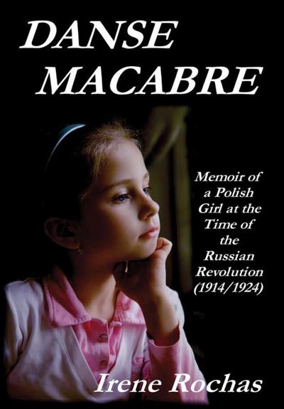 Danse Macabre : Memoir Of A Polish Girl At The Time Of The Russian Revolution (1914/1924) - Irene Rochas