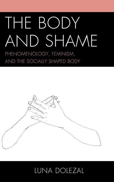 The Body and Shame : Phenomenology, Feminism, and the Socially Shaped Body - Luna Dolezal