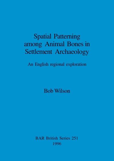 Spatial Patterning among Animal Bones in Settlement Archaeology : An English regional exploration - Bob Wilson