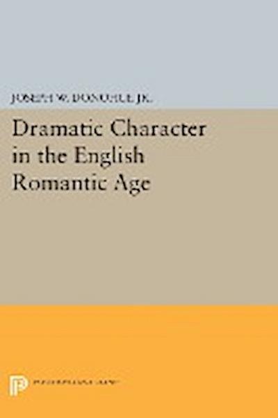 Dramatic Character in the English Romantic Age - Joseph W. Donohue