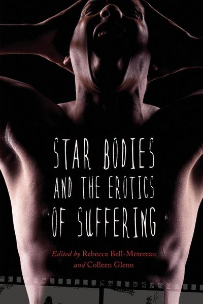 Star Bodies and the Erotics of Suffering - Rebecca Bell-Metereau