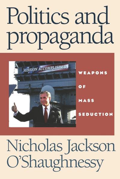 Politics and Propaganda Weapons of Mass Seduction - Nicholas O'Shaughnessy