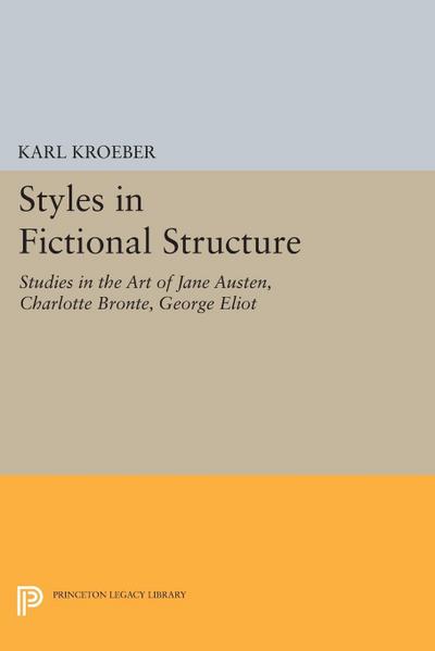 Styles in Fictional Structure : Studies in the Art of Jane Austen, Charlotte Brontë, George Eliot - Karl Kroeber