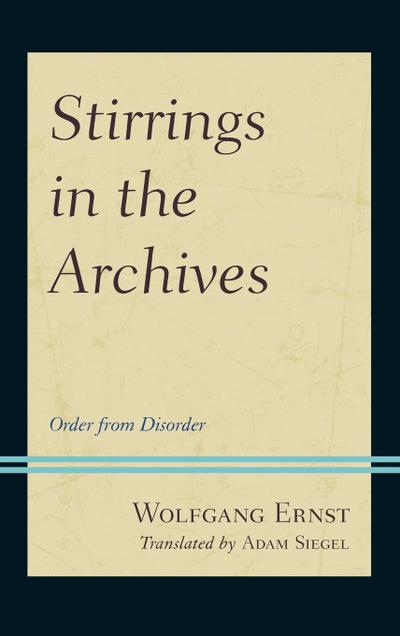 Stirrings in the Archives : Order from Disorder - Wolfgang Ernst