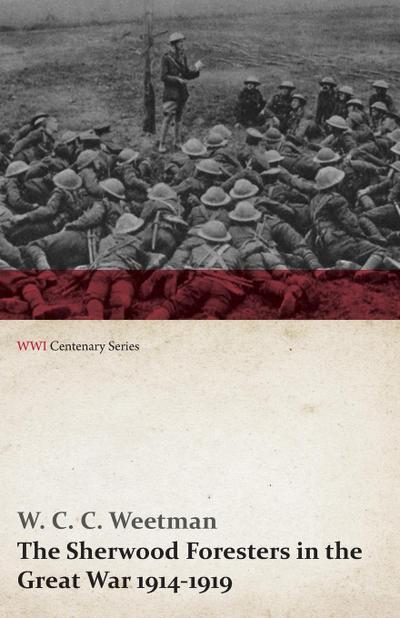 The Sherwood Foresters in the Great War 1914-1919 (WWI Centenary Series) - W. C. C. Weetman