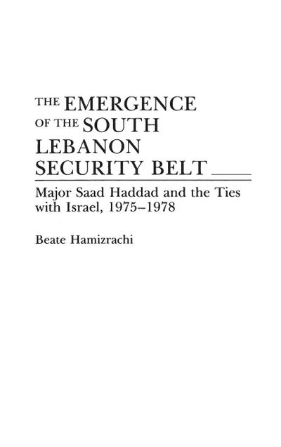 The Emergence of the South Lebanon Security Belt : Major Saad Haddad and the Ties with Israel, 1975-1978 - Beate Hamizrachi