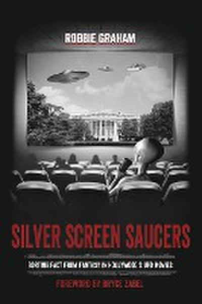 Silver Screen Saucers : Sorting Fact from Fantasy in Hollywood's UFO Movies - Robbie Graham