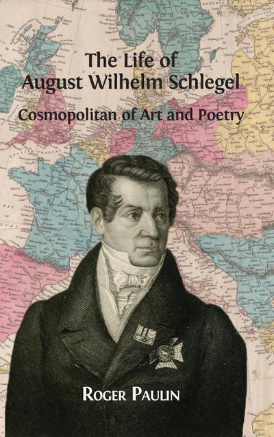 August Wilhelm Schlegel, Cosmopolitan of Art and Poetry - Roger Paulin