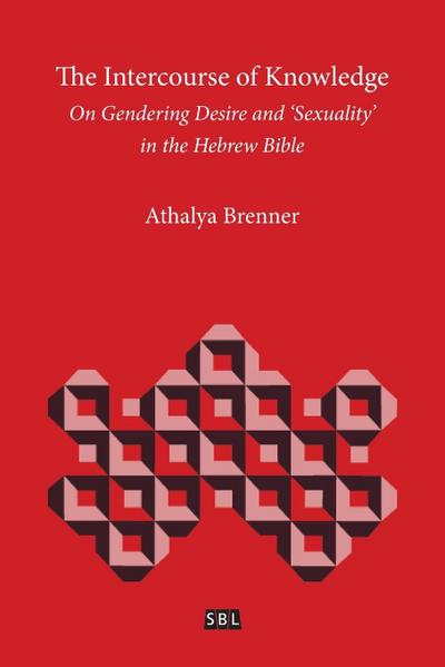 The Intercourse of Knowledge : On Gendering Desire and 'Sexuality' in the Hebrew Bible - Athalya Brenner