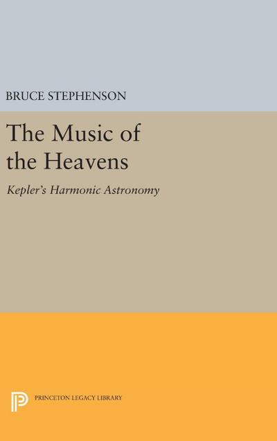The Music of the Heavens : Kepler's Harmonic Astronomy - Bruce Stephenson