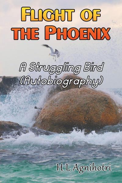 Flight of the Phoenix : A Struggling Bird (Autobiography) - H. Agnihotri