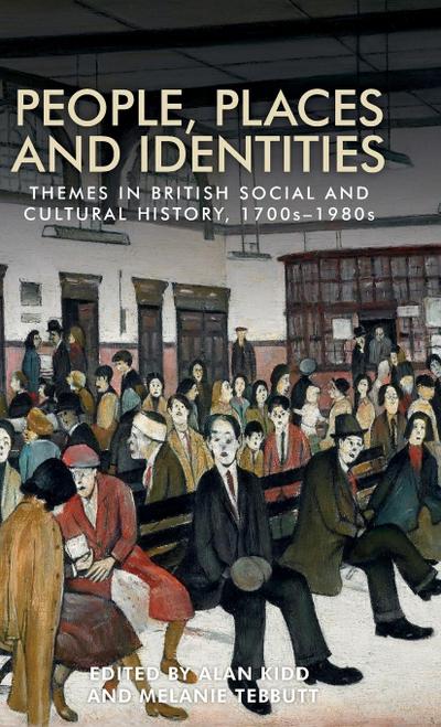 People, places and identities : Themes in British social and cultural history, 1700s-1980s - Alan Kidd