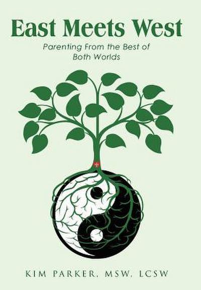 East Meets West : Parenting from the Best of Both Worlds - Kim Parker Msw Lcsw