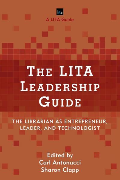 The LITA Leadership Guide : The Librarian as Entrepreneur, Leader, and Technologist - Carl Antonucci