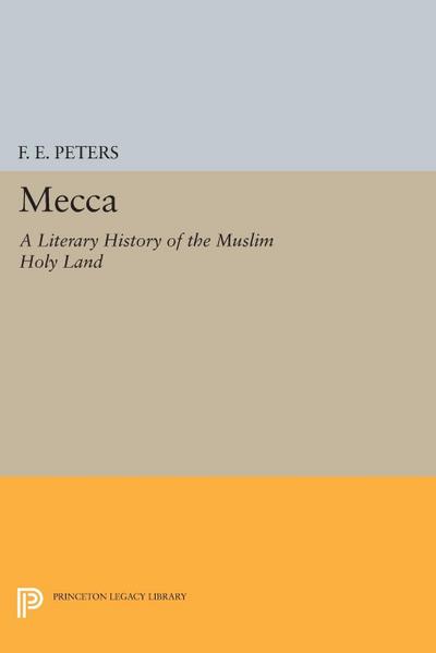Mecca : A Literary History of the Muslim Holy Land - Francis Edward Peters